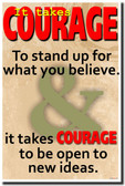 It Takes Courage To Stand Up For What You Believe and It Takes Courage To Be Open To New Ideas