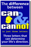 The Difference Between Can & Cannot is Just Three Letters.  Three Letters That Can Determine Your Life's Direction