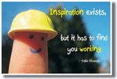 Inspiration exists,  but it has to find you working  - Pablo Picasso