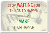 Stop WAITING for Things to Happen Go Out and MAKE Them Happen - Motivational Classroom Poster