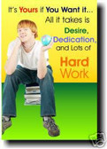 "It's Yours If You Want it... All it takes is Desire, Dedication, and lots of Hard Work" - Classroom Motivational Poster (cm097)