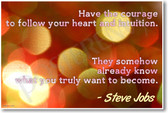 Have The Courage To Follow Your Heart and Your Intuition - They Somehow Already Know What You Truly Want To Become - Apple Founder Steve Jobs - NEW Classroom Motivational PosterEnvy Poster