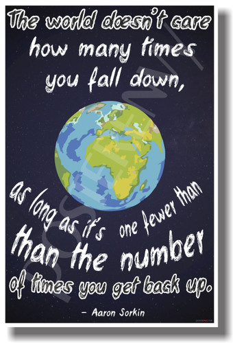 Planet Earth - The World Doesn't Care How Many Times You Fall Down As Long As It's One Fewer Than the Number of Times You Get Back Up - Aaron Sorkin - Dark - NEW Classroom Motivational PosterEnvy Poster