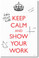 Keep Calm and Show Your Work - NEW Classroom Mathematics Poster (ms272)