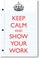 Keep Calm and Show Your Work 2 - NEW Classroom Mathematics Poster (ms273)