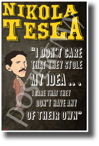 I don't care that they stole my idea I care that they don't have any of their own Nikola Tesla - NEW Motivational Poster (fp441) posterenvy inventor quote serbian genius science elon musk