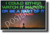 Watch It Happen Or Be A Part Of It - Elon Musk - NEW Classroom Motivational Poster (cm1228) nasa space travel exploration explorer science genius colonization innovator