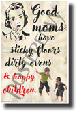 Good Moms Have Sticky Floors, Dirty Ovens and Happy Children - NEW Funny POSTER