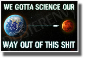 We Gotta Science Our Way Out of This Shit - NEW Funny Science Poster