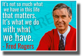 It's Not So Much What We Have In This Life That Matters - Mr. Rogers - NEW Famous Quote POSTER