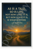 As is a tale so is life not how long it but how good it what matters - J K Rowling Poster - 18 inch x 12 inch