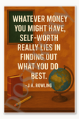 Whatever money you might have self-worth really lies in finding out what you do best - J K Rowling Poster - 18 inch x 12 inch