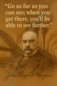 J.P. Morgan Famous Quote Poster – "Go As Far As You Can See" – 18 inch x 12 inch