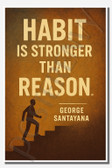 Habit is stronger than reason - George Santayana - Inspirational Poster - 18 inch x 12 inch