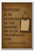 Nothing is so fatiguing as the hanging on of an uncomplete task - William James - Inspirational Poster - 18 inch x 12 inch