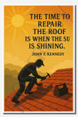 The time to repair the roof is when the sun is shining - John F. Kennedy - Inspirational Poster - 18 inch x 12 inch