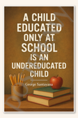 A child educated only at school is an undereducated child - George Santayana Poster - 18 inch x 12 inch