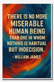 There is no more miserable human being than one in whom nothing is habitual but indecision - William James - Inspirational Poster - 18 inch x 12 inch