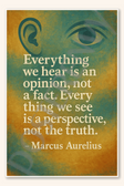 Everything we hear is an opinion, not a fact. Everything we see is a perspective, not the truth - Marcus Aurelius Poster - 18 inch x 12 inch
