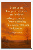Many of our disappointments and much of our unhappiness arise from our forming false notions of things and persons - Abigail Adams - Inspirational Poster - 18 inch x 12 inch