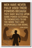 Men have never fully used their powers because they have waited upon some power external to themselves to do the work they are responsible for doing - John Dewey - Inspirational Poster - 18 inch x 12 inch