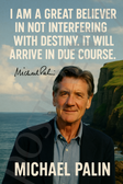 Michael Palin Famous Quote Poster – "Destiny Will Arrive in Due Course" – 18 inch x 12 inch