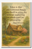 Eden is that old-fashioned house we dwell in every day without suspecting our abode until we drive away - Emily Dickinson - Inspirational Poster - 18 inch x 12 inch
