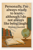 Personally I'm always ready to learn although I do not always like being taught - Winston Churchill Poster - 18 inch x 12 inch