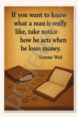 If you want to know what a man is really like, take notice how he acts when he loses money - Simone Weil Poster - 18 inch x 12 inch