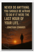 Never do anything you should be afraid to do if it were the last hour of your life - Jonathan Edwards - Inspirational Poster - 18 inch x 12 inch
