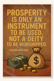 Prosperity is only an instrument to be used, not a deity to be worshipped - Calvin Coolidge Poster - 18 inch x 12 inch