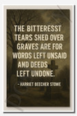 The bitterest tears shed over graves are for words left unsaid and deeds left undone - Harriet Beecher Stowe - Inspirational Poster - 18 inch x 12 inch