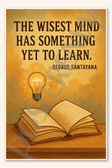 The wisest mind has something yet to learn - George Santayana Poster - 18 inch x 12 inch