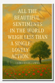 All the beautiful sentiments in the world weigh less than a single lovely action - James Russell Lowell - Inspirational Poster - 18 inch x 12 inch