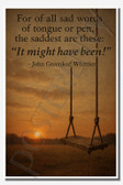 For of all sad words of tongue or pen the saddest are these It might have been - John Greenleaf Whittier 1 - Inspirational Poster - 18 inch x 12 inch