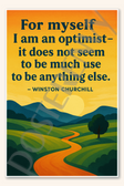 For myself I am an optimist - it does not seem to be much use to be anything else - Winston Churchill Poster 18 inch x 12 inch