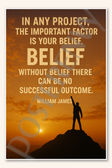 In any project, the important factor is your belief Without belief there can be no successful outcome - William James Poster - 18 inch x 12 inch