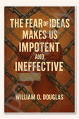 The fear of ideas makes us impotent and ineffective - William O Douglas Poster - 18 inch x 12 inch