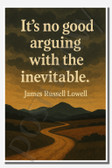 It's no good arguing with the inevitable - James Russell Lowell - Inspirational Poster - 18 inch x 12 inch