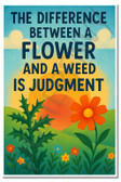 The Difference Between a Flower and a Weed Is Judgment – Inspirational Poster – 18 inch x 12 inch