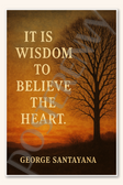 It is wisdom to believe the heart - George Santayana Poster - 18 inch x 12 inch