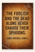 The foolish and the dead alone never change their opinions - James Russell Lowell Poster - 18 inch x 12 inch