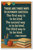 There Are Three Ways to Ultimate Success: Be Kind. Be Kind. Be Kind. – Fred Rogers – Inspirational Poster – 18 inch x 12 inch