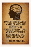 Some of the biggest cases of mistaken identity are among intellectuals who have trouble remembering that they are not God - Thomas Sowell Poster - 18 inch x 12 inch