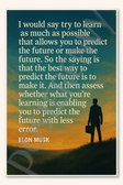 I would say try to learn as much as possible that allows you to predict the future or make the future - Elon Musk Poster - 18 inch x 12 inch