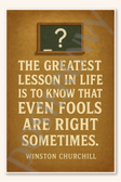 The greatest lesson in life is to know that even fools are right sometimes - Winston Churchill Poster - 18 inch x 12 inch