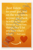 Just listen to your gut and on the way down to your gut check in with heart. Between those two things they'll let you know what's what - Ted Lasso Poster - 18 inch x 12 inch