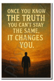 Once you know the truth you cant stay the same it changes you - 1 - Inspirational Poster - 18 inch x 12 inch