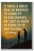 It takes a great deal of bravery to stand up to our enemies, but just as much to stand up to our friends - JK Rowling - Inspirational Poster - 18 inch x 12 inch