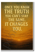 Once you know the truth you cant stay the same it changes you - 2 - Inspirational Poster - 18 inch x 12 inch